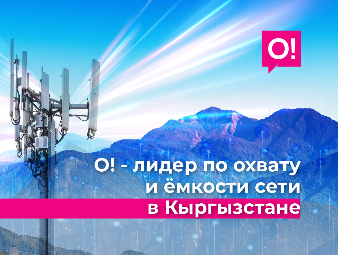 Мобильный оператор О! – лидер по охвату и ёмкости сети в Кыргызстане