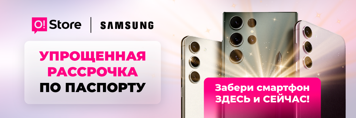 Оформи смартфон Samsung в рассрочку по паспорту в O!Store